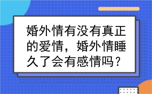 婚外情有没有真正的爱情，婚外情睡久了会有感情吗？