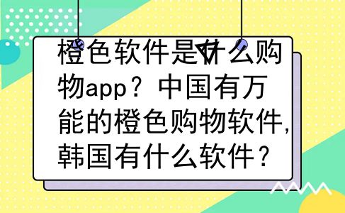 橙色软件是什么购物app？中国有万能的橙色购物软件,韩国有什么软件？