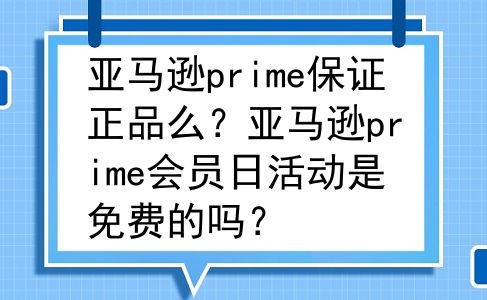 亚马逊prime保证正品么？亚马逊prime会员日活动是免费的吗？