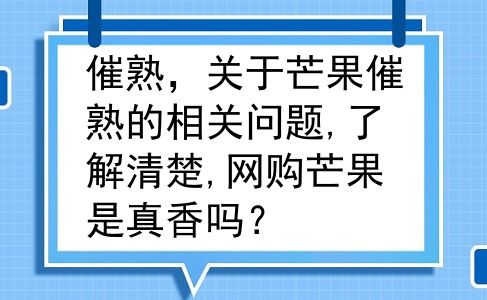 催熟，关于芒果催熟的相关问题,了解清楚,网购芒果是真香吗？