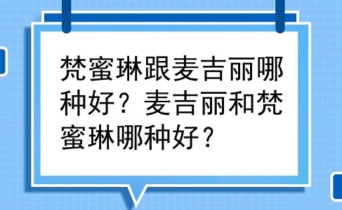 梵蜜琳跟麦吉丽哪种好？麦吉丽和梵蜜琳哪种好？