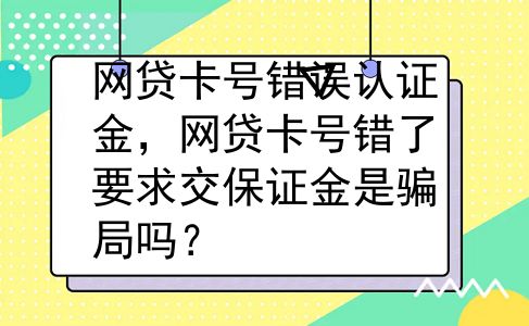 网贷卡号错误认证金，网贷卡号错了要求交保证金是骗局吗？