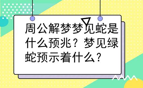 周公解梦梦见蛇是什么预兆？梦见绿蛇预示着什么？
