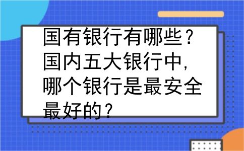 国有银行有哪些？国内五大银行中,哪个银行是最安全最好的？