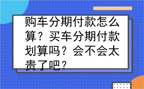 购车分期付款怎么算？买车分期付款划算吗？会不会太贵了吧？