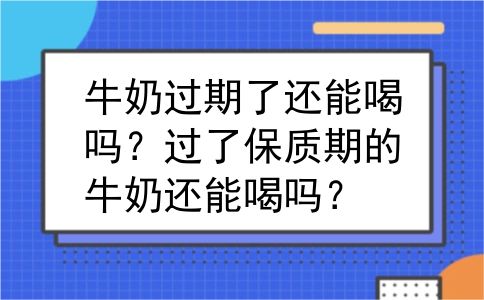 牛奶过期了还能喝吗？过了保质期的牛奶还能喝吗？