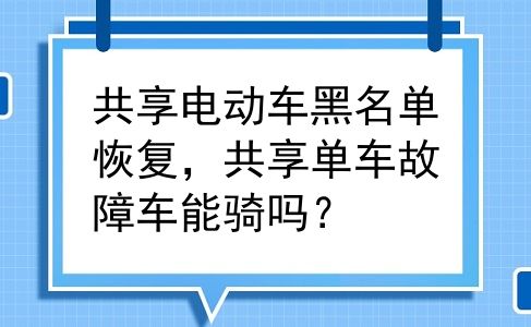 共享电动车黑名单恢复，共享单车故障车能骑吗？