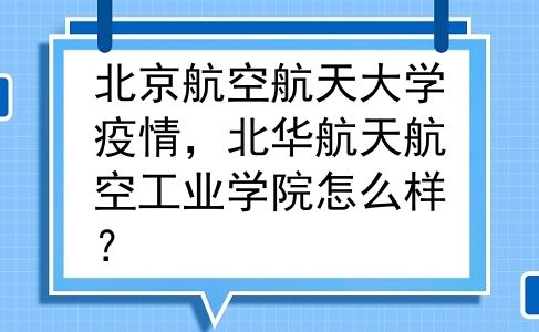 北京航空航天大学疫情，北华航天航空工业学院怎么样？