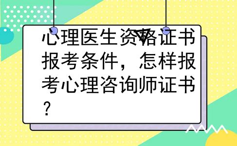 心理医生资格证书报考条件，怎样报考心理咨询师证书？