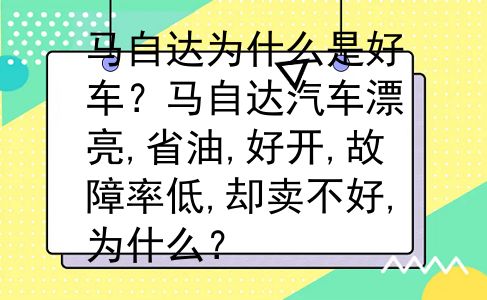 马自达为什么是好车？马自达汽车漂亮,省油,好开,故障率低,却卖不好,为什么？