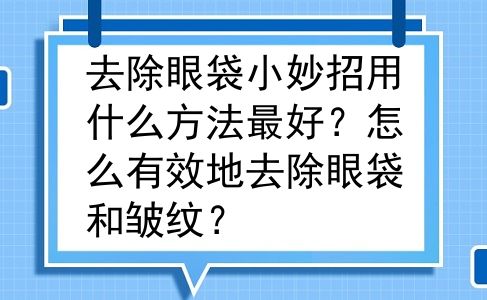 去除眼袋小妙招用什么方法最好？怎么有效地去除眼袋和皱纹？