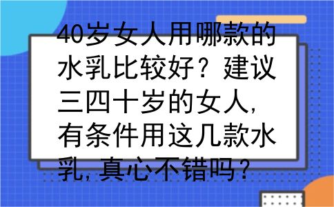 40岁女人用哪款的水乳比较好？建议三四十岁的女人,有条件用这几款水乳,真心不错吗？