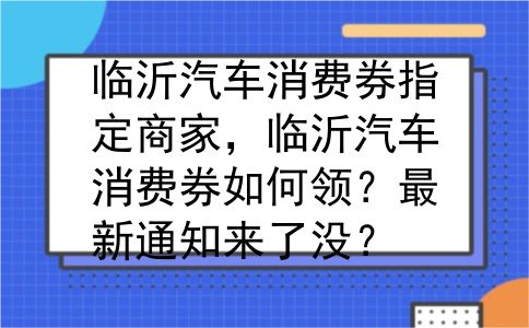 临沂汽车消费券指定商家，临沂汽车消费券如何领？最新通知来了没？