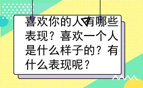 喜欢你的人有哪些表现？喜欢一个人是什么样子的？有什么表现呢？