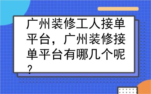 广州装修工人接单平台，广州装修接单平台有哪几个呢？
