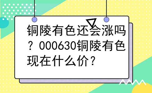 铜陵有色还会涨吗？000630铜陵有色现在什么价？