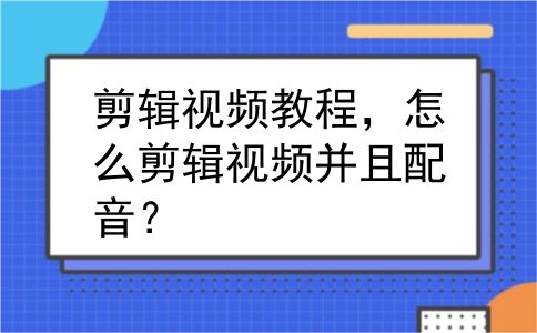 剪辑视频教程，怎么剪辑视频并且配音？