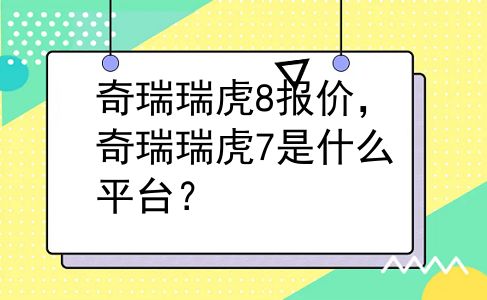 奇瑞瑞虎8报价，奇瑞瑞虎7是什么平台？