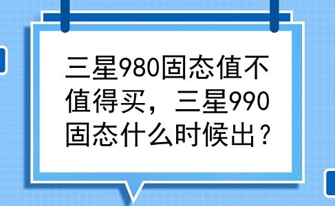 三星980固态值不值得买，三星990固态什么时候出？