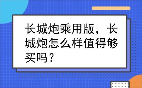 长城炮乘用版，长城炮怎么样值得够买吗？