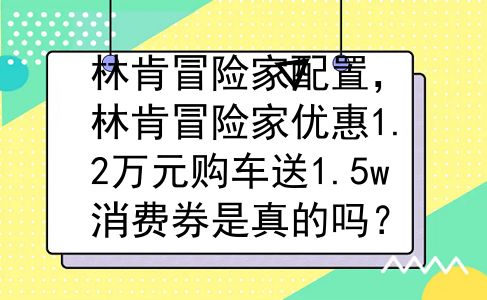 林肯冒险家配置，林肯冒险家优惠1.2万元购车送1.5w消费券是真的吗？