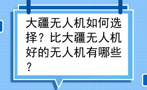 大疆无人机如何选择？比大疆无人机好的无人机有哪些？