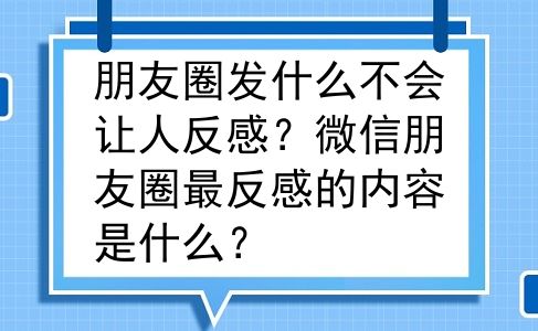 朋友圈发什么不会让人反感？微信朋友圈最反感的内容是什么？