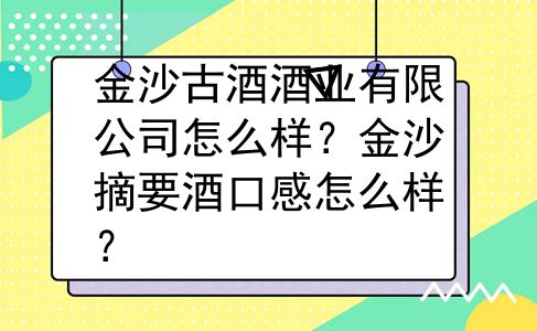 金沙古酒酒业有限公司怎么样？金沙摘要酒口感怎么样？