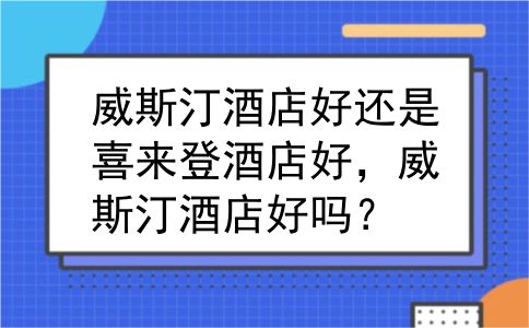 威斯汀酒店好还是喜来登酒店好，威斯汀酒店好吗？