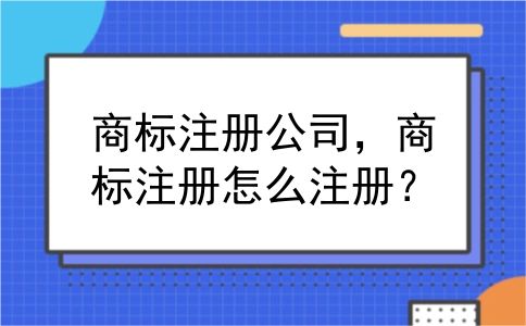 商标注册公司，商标注册怎么注册？