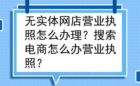 无实体网店营业执照怎么办理？搜索电商怎么办营业执照？