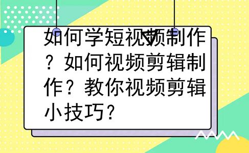 如何学短视频制作？如何视频剪辑制作？教你视频剪辑小技巧？