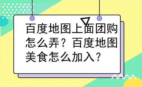 百度地图上面团购怎么弄？百度地图美食怎么加入？