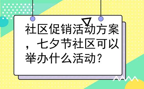 社区促销活动方案，七夕节社区可以举办什么活动？