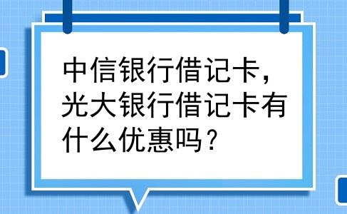 中信银行借记卡，光大银行借记卡有什么优惠吗？