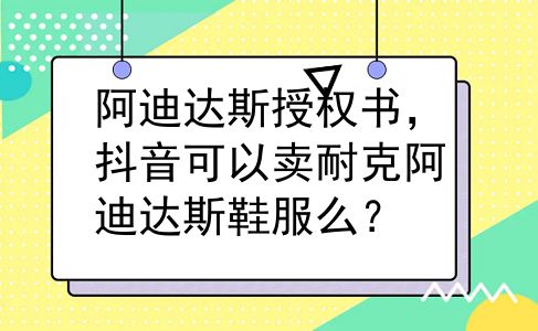 阿迪达斯授权书，抖音可以卖耐克阿迪达斯鞋服么？