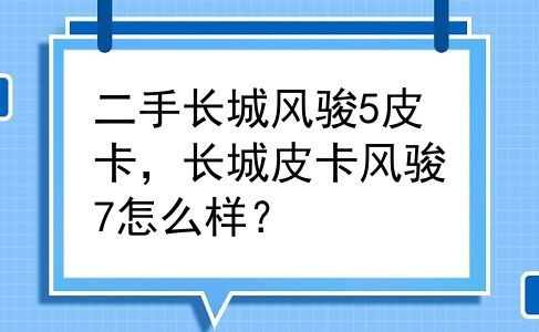 二手长城风骏5皮卡，长城皮卡风骏7怎么样？