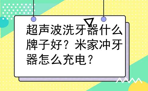 超声波洗牙器什么牌子好？米家冲牙器怎么充电？