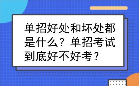 单招好处和坏处都是什么？单招考试到底好不好考？