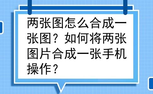 两张图怎么合成一张图？如何将两张图片合成一张手机操作？