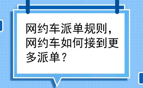 网约车派单规则，网约车如何接到更多派单？