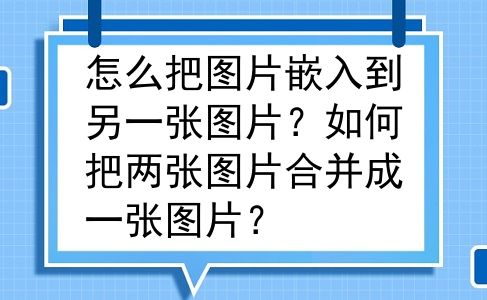 怎么把图片嵌入到另一张图片？如何把两张图片合并成一张图片？