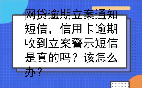网贷逾期立案通知短信，信用卡逾期收到立案警示短信是真的吗？该怎么办？