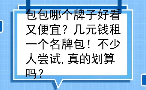 包包哪个牌子好看又便宜？几元钱租一个名牌包！不少人尝试,真的划算吗？