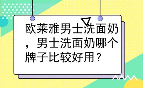 欧莱雅男士洗面奶，男士洗面奶哪个牌子比较好用？