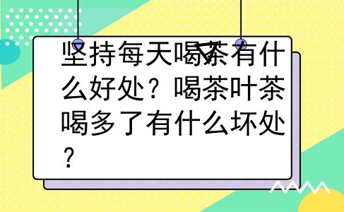 坚持每天喝茶有什么好处？喝茶叶茶喝多了有什么坏处？