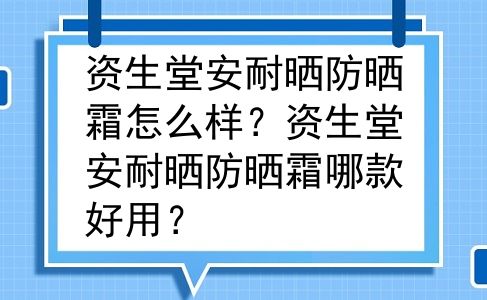 资生堂安耐晒防晒霜怎么样？资生堂安耐晒防晒霜哪款好用？