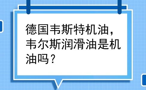 德国韦斯特机油，韦尔斯润滑油是机油吗？