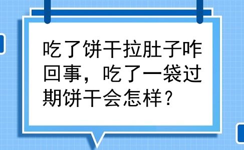 吃了饼干拉肚子咋回事，吃了一袋过期饼干会怎样？