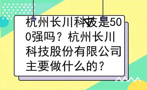 杭州长川科技是500强吗？杭州长川科技股份有限公司主要做什么的？
